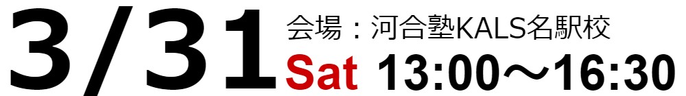 3/31(土) 13:00～16:30 河合塾KALS名駅校