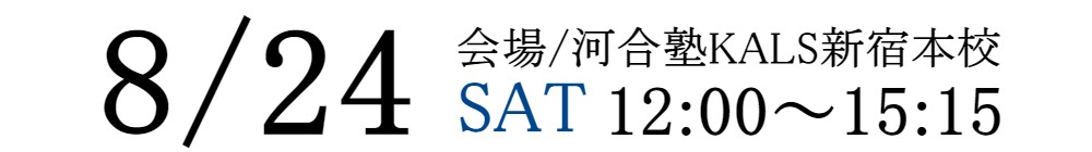 8/24(土)12:00～15:15　会場/ 河合塾KALS新宿本校