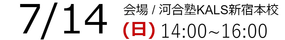 7/14(日)14:00～16:00　会場：河合塾KALS新宿本校