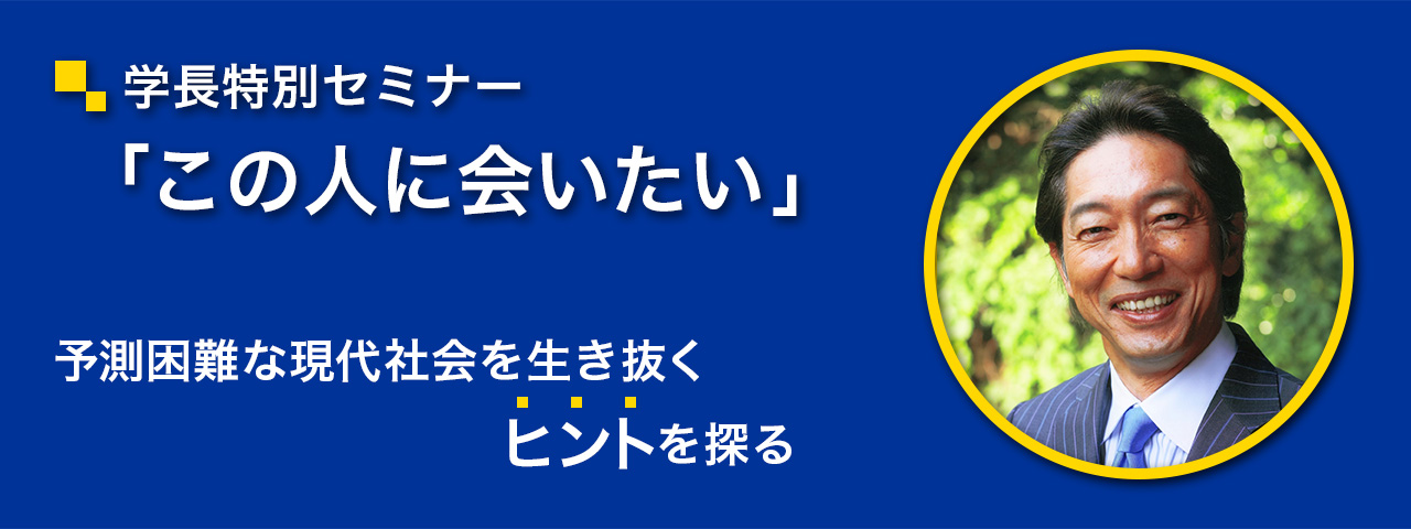 学長特別セミナー「この人に会いたい」