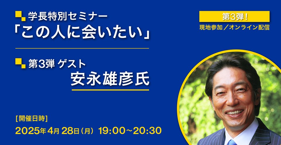 学長特別セミナー「この人に会いたい」第3弾：ゲスト 安永雄彦氏