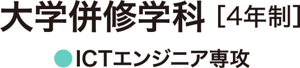 大学併修学科［4年制］●ICTエンジニア専攻