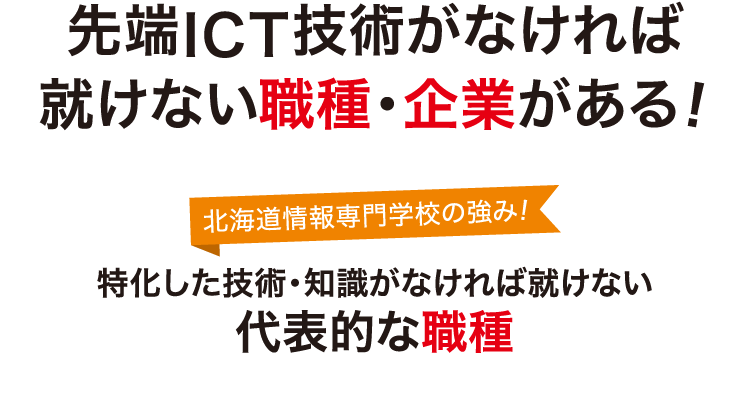 先端ICT技術がなければ就けない職種・企業がある！北海道情報専門学校の強み！特化した技術・知識がなければ就けない代表的な職種