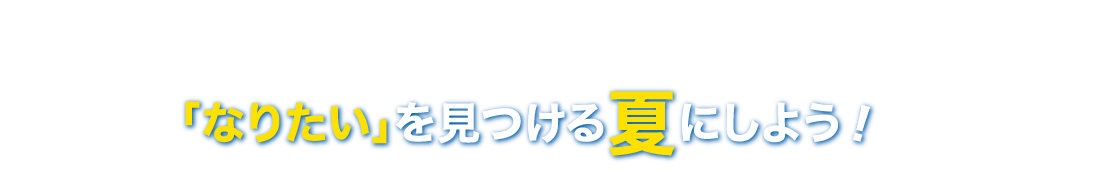 「なりたい」を見つける夏にしよう！