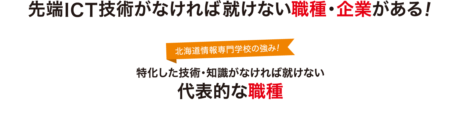 先端ICT技術がなければ就けない職種・企業がある！北海道情報専門学校の強み！特化した技術・知識がなければ就けない代表的な職種