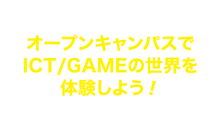 オープンキャンパスでICT/GAMEの世界を体験しよう！