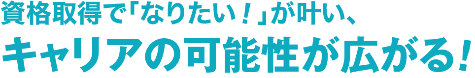資格取得で「なりたい！」が叶い、キャリアの可能性が広がる！