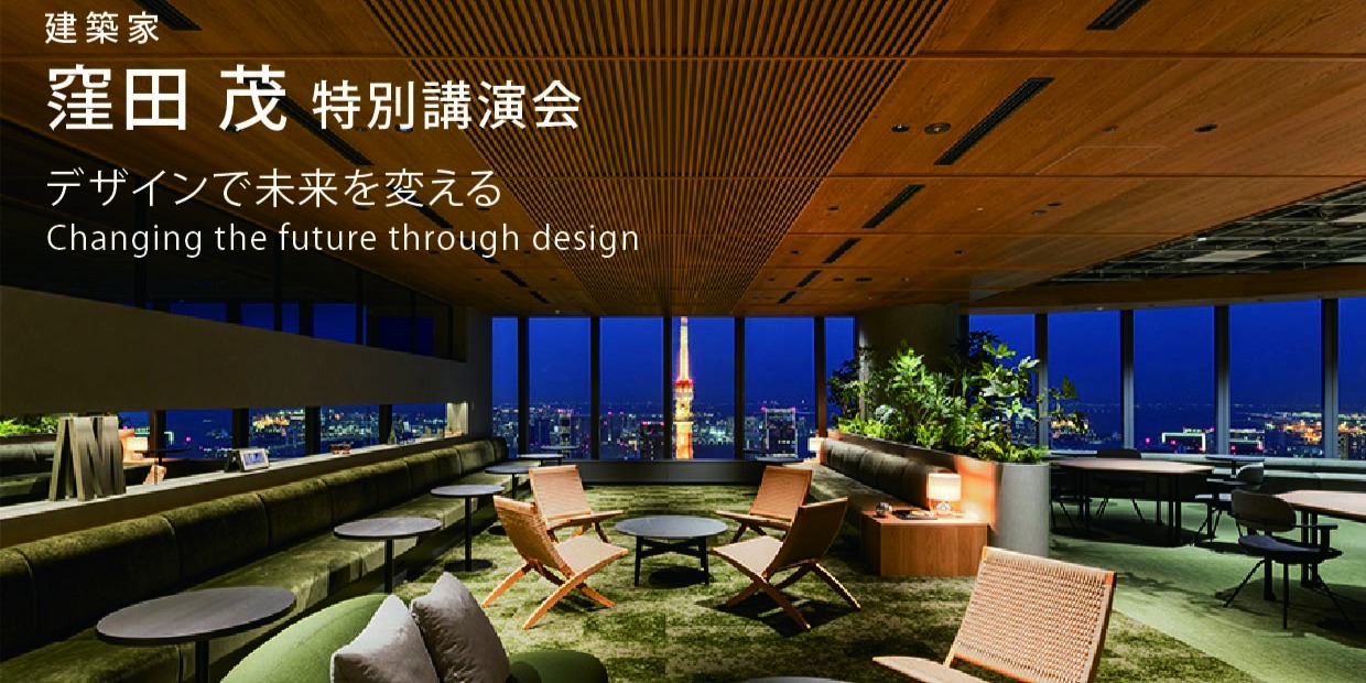 建築家　窪田　茂　特別講演　「デザインで未来を変える　Changing the future through design」