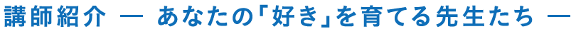 講師紹介 - あなたの「好き」を育てる先生たち