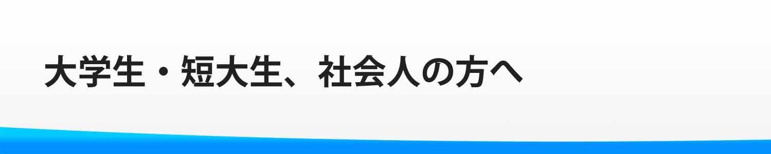大学生・短大生・社会人の方へ